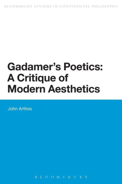 Gadamer's Poetics: A Critique Of Modern Aesthetics (Bloomsbury Studies In Continental Philosophy)
