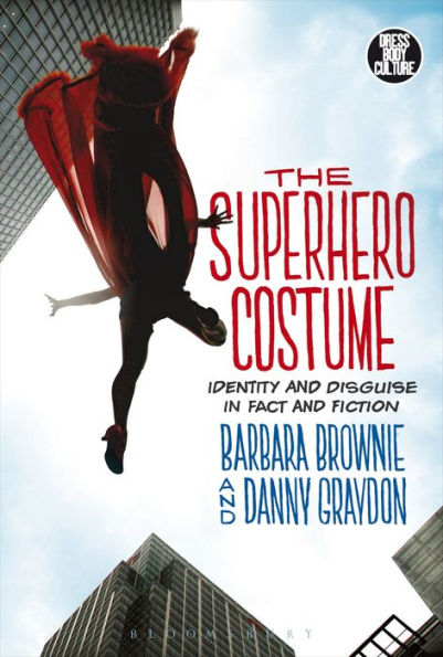 The Superhero Costume: Identity And Disguise In Fact And Fiction (Dress, Body, Culture)