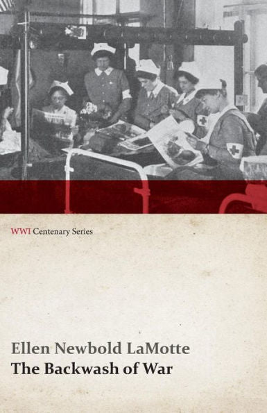 The Backwash Of War - The Human Wreckage Of The Battlefield As Witnessed By An American Hospital Nurse (Wwi Centenary Series)