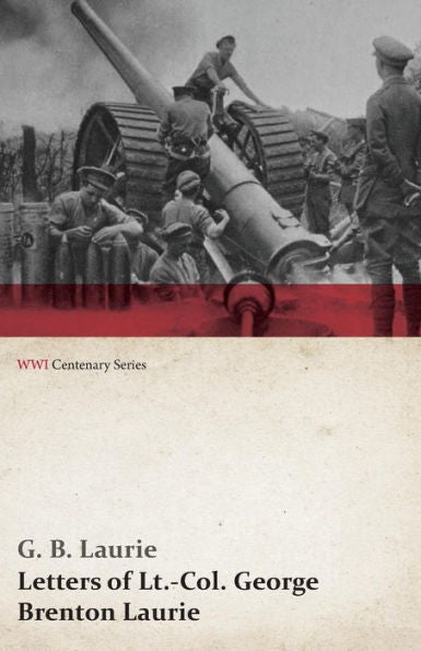 Letters Of Lt.-Col. George Brenton Laurie (Wwi Centenary Series)