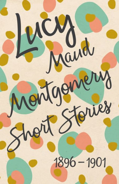 Lucy Maud Montgomery Short Stories, 1896 To 1901