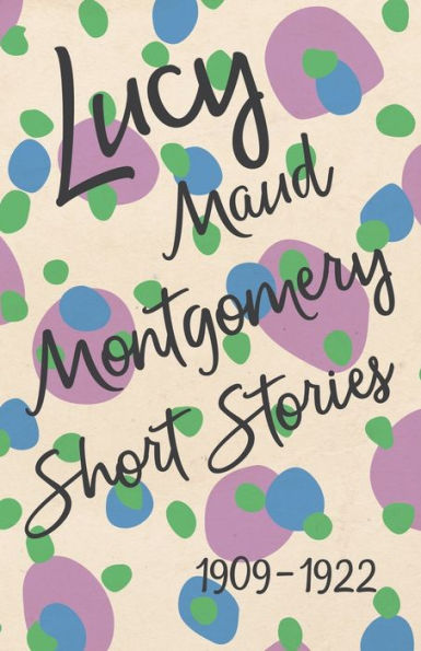 Lucy Maud Montgomery Short Stories, 1909 To 1922