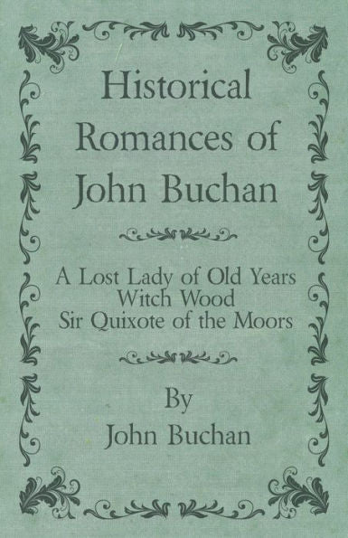 Historical Romances Of John Buchan - A Lost Lady Of Old Years, Witch Wood, Sir Quixote Of The Moors