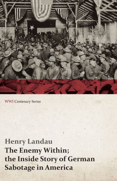 The Enemy Within; The Inside Story Of German Sabotage In America (Wwi Centenary Series)
