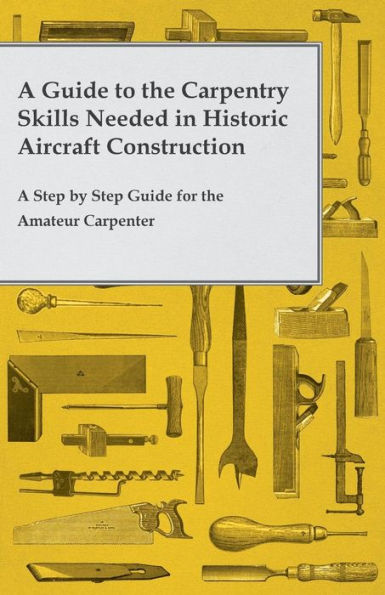 A Guide To The Carpentry Skills Needed In Historic Aircraft Construction - A Step By Step Guide For The Amateur Carpenter