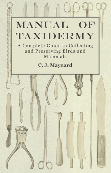 Manual Of Taxidermy - A Complete Guide In Collecting And Preserving Birds And Mammals