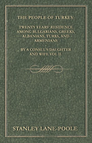 The People Of Turkey: Twenty Years' Residence Among Bulgarians, Greeks, Albanians, Turks, And Armenians - By A Consul's Daughter And Wife Vol Ii.