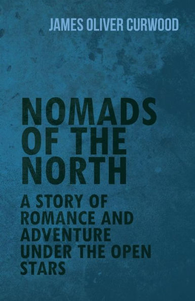 Nomads Of The North: A Story Of Romance And Adventure Under The Open Stars