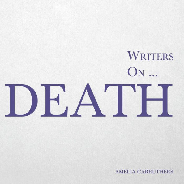Writers On... Death: A Book Of Quotes, Poems And Literary Reflections