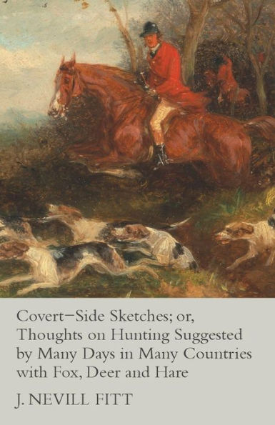 Covert-Side Sketches; Or, Thoughts On Hunting Suggested By Many Days In Many Countries With Fox, Deer And Hare