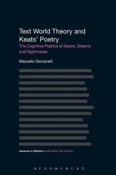 Text World Theory And Keats' Poetry: The Cognitive Poetics Of Desire, Dreams And Nightmares (Advances In Stylistics)