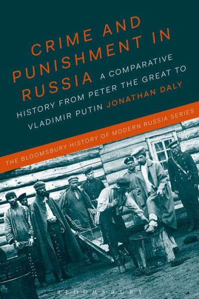 Crime And Punishment In Russia: A Comparative History From Peter The Great To Vladimir Putin (The Bloomsbury History Of Modern Russia Series)