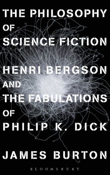The Philosophy Of Science Fiction: Henri Bergson And The Fabulations Of Philip K. Dick