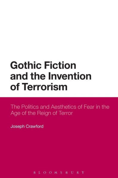 Gothic Fiction And The Invention Of Terrorism: The Politics And Aesthetics Of Fear In The Age Of The Reign Of Terror