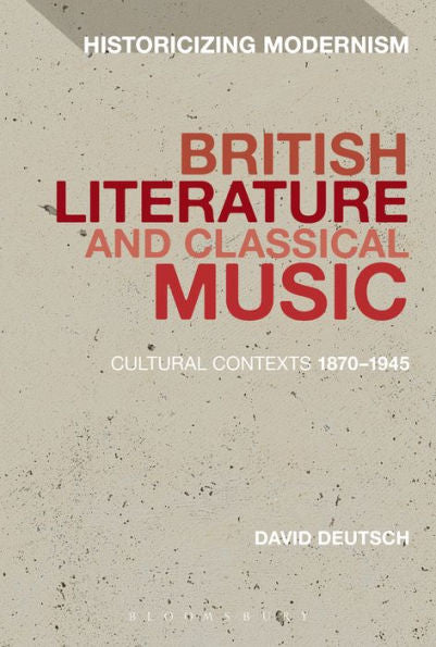 British Literature And Classical Music: Cultural Contexts 1870-1945 (Historicizing Modernism)