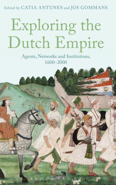 Exploring The Dutch Empire: Agents, Networks And Institutions, 1600-2000