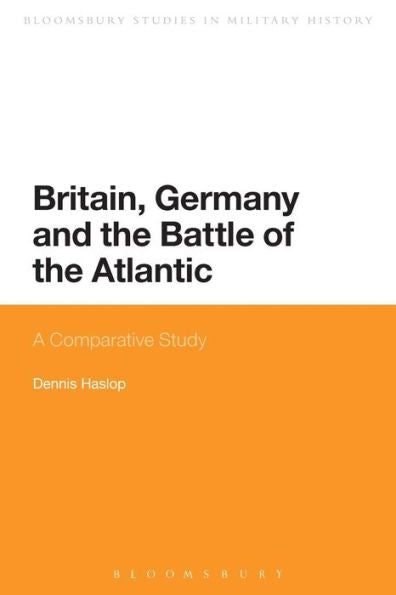 Britain, Germany And The Battle Of The Atlantic: A Comparative Study (Bloomsbury Studies In Military History, 2)