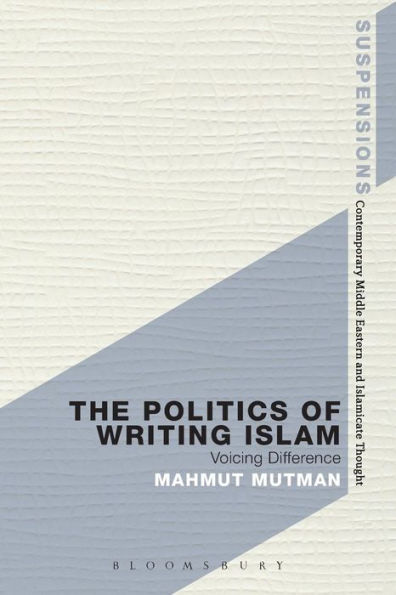 The Politics Of Writing Islam: Voicing Difference (Suspensions: Contemporary Middle Eastern And Islamicate Thought)