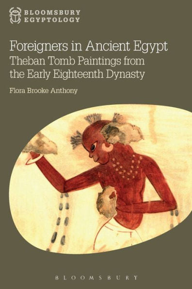 Foreigners In Ancient Egypt: Theban Tomb Paintings From The Early Eighteenth Dynasty (Bloomsbury Egyptology)