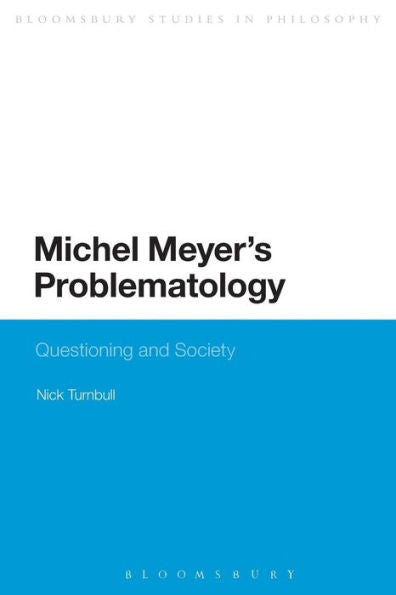 Michel Meyer's Problematology: Questioning And Society (Bloomsbury Studies In Philosophy)