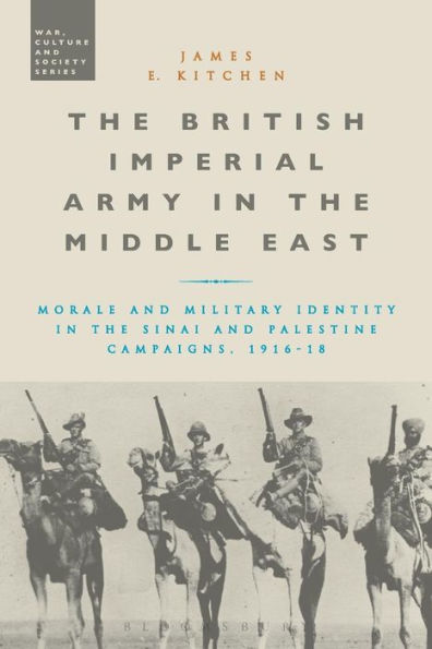 The British Imperial Army In The Middle East: Morale And Military Identity In The Sinai And Palestine Campaigns, 1916-18 (War, Culture And Society)