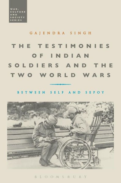 The Testimonies Of Indian Soldiers And The Two World Wars: Between Self And Sepoy (War, Culture And Society)