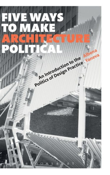 Five Ways To Make Architecture Political: An Introduction To The Politics Of Design Practice