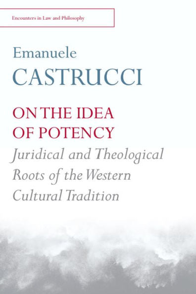 On The Idea Of Potency: Juridical And Theological Roots Of The Western Cultural Tradition (Encounters In Law & Philosophy)