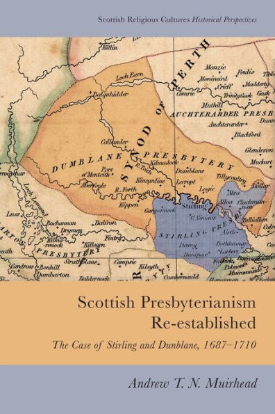 Scottish Presbyterianism Re-Established: The Case Of Stirling And Dunblane, 1687-1710 (Scottish Religious Cultures)