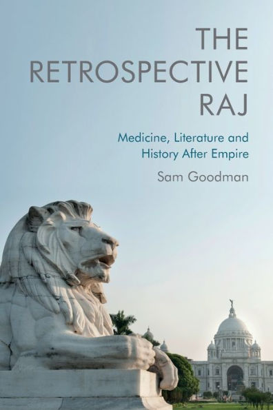 The Retrospective Raj: Medicine, Literature And History After Empire
