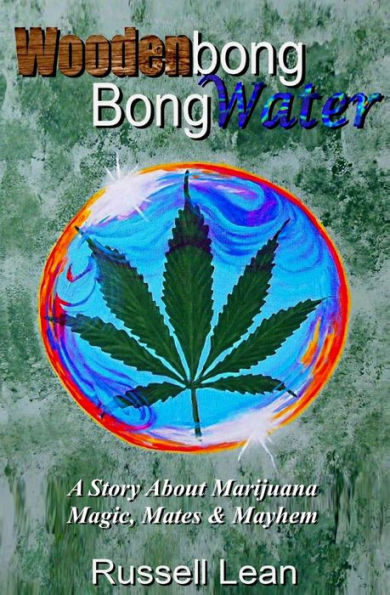 Woodenbong Bongwater: A Story About Marijuana Magic, Mates And Mayhem