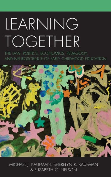 Learning Together: The Law, Politics, Economics, Pedagogy, And Neuroscience Of Early Childhood Education
