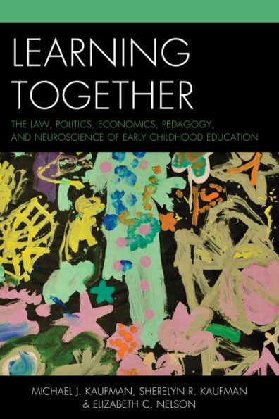 Learning Together: The Law, Politics, Economics, Pedagogy, And Neuroscience Of Early Childhood Education