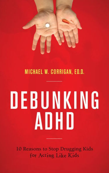 Debunking Adhd: 10 Reasons To Stop Drugging Kids For Acting Like Kids