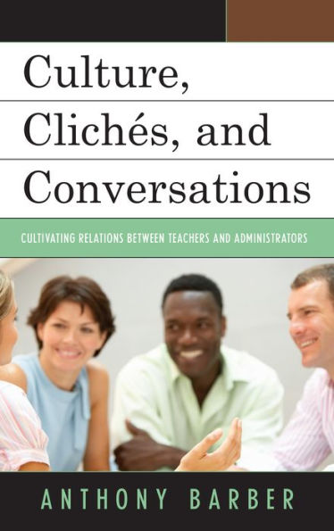 Culture, Cliches, And Conversations: Cultivating Relations Between Teachers And Administrators