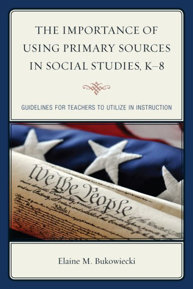 The Importance Of Using Primary Sources In Social Studies, K-8: Guidelines For Teachers To Utilize In Instruction