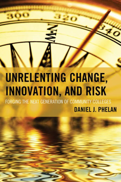 Unrelenting Change, Innovation, And Risk: Forging The Next Generation Of Community Colleges (The Futures Series On Community Colleges)