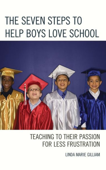 The Seven Steps To Help Boys Love School: Teaching To Their Passion For Less Frustration