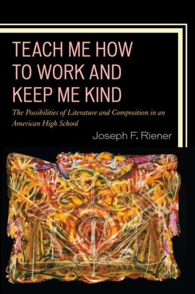 Teach Me How To Work And Keep Me Kind: The Possibilities Of Literature And Composition In An American High School (Volume 1)