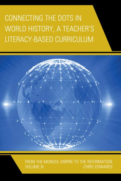 Connecting The Dots In World History, A Teacher's Literacy Based Curriculum: From The Mongol Empire To The Reformation (Volume 3) (Connect The Dots History Of The World, Volume 3)