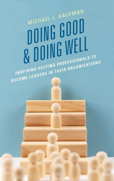 Doing Good And Doing Well: Inspiring Helping Professionals To Become Leaders In Their Organizations