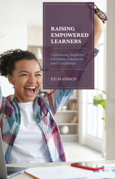 Raising Empowered Learners: Cultivating Students?Curiosity, Character, And Confidence