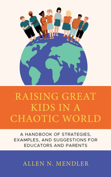 Raising Great Kids In A Chaotic World: A Handbook Of Strategies, Examples, And Suggestions For Educators And Parents