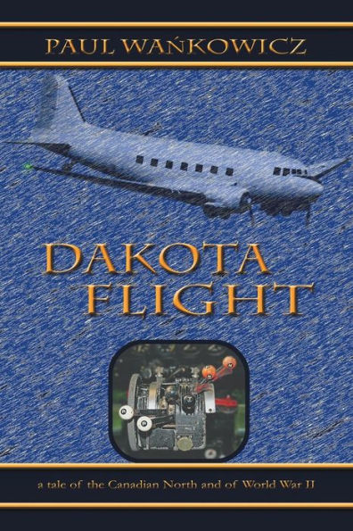 Dakota Flight: A Tale Of The Canadian North And Of World War Ii