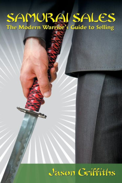 Samurai Sales: The Modern Warrior's Guide To Selling
