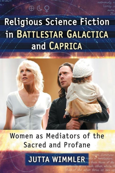 Religious Science Fiction In Battlestar Galactica And Caprica: Women As Mediators Of The Sacred And Profane
