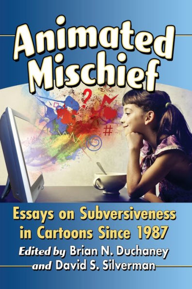 Animated Mischief: Essays On Subversiveness In Cartoons Since 1987