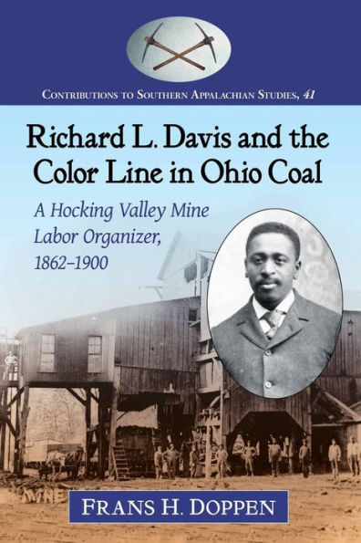 Richard L. Davis And The Color Line In Ohio Coal: A Hocking Valley Mine Labor Organizer, 1862-1900 (Contributions To Southern Appalachian Studies, 41)