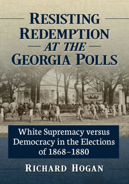 Resisting Redemption At The Georgia Polls: White Supremacy Versus Democracy In The Elections Of 1868-1880