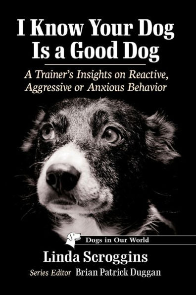 I Know Your Dog Is A Good Dog: A Trainer's Insights On Reactive, Aggressive Or Anxious Behavior (Dogs In Our World)